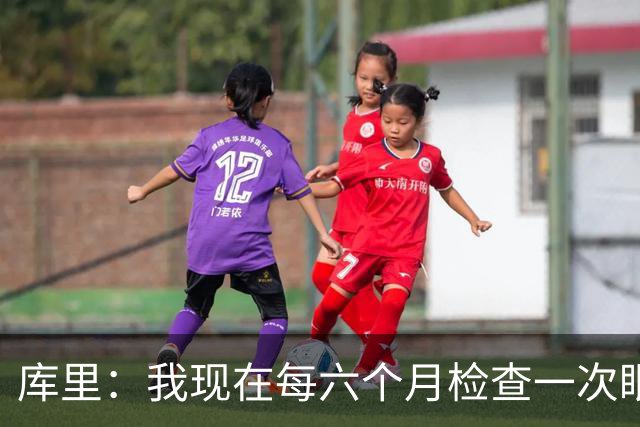库里：我现在每六个月检查一次眼睛 确保病情没有恶化